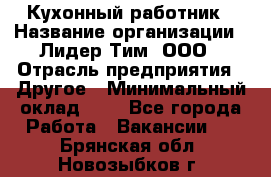 Кухонный работник › Название организации ­ Лидер Тим, ООО › Отрасль предприятия ­ Другое › Минимальный оклад ­ 1 - Все города Работа » Вакансии   . Брянская обл.,Новозыбков г.